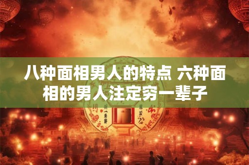 八种面相男人的特点 六种面相的男人注定穷一辈子