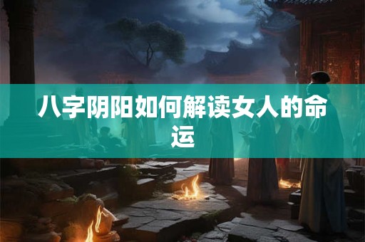 八字阴阳如何解读女人的命运
