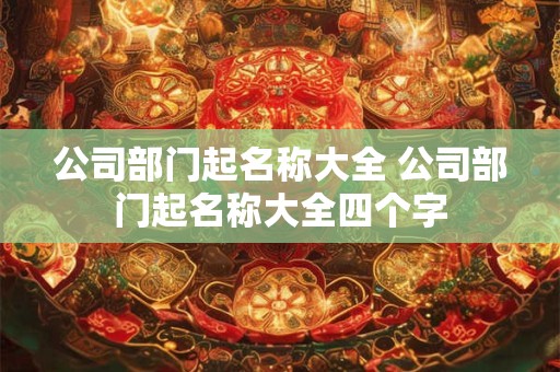 公司部门起名称大全 公司部门起名称大全四个字