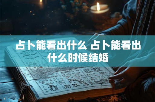占卜能看出什么 占卜能看出什么时候结婚