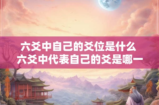 六爻中自己的爻位是什么 六爻中代表自己的爻是哪一个