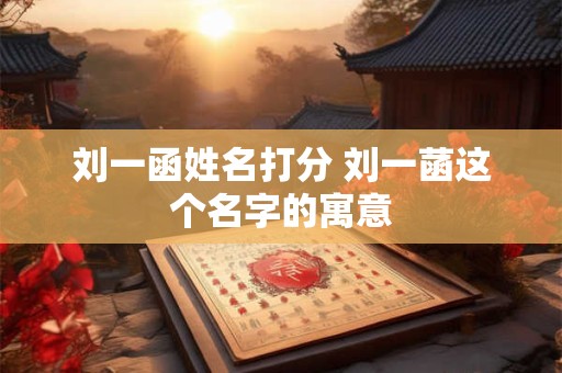 刘一函姓名打分 刘一菡这个名字的寓意