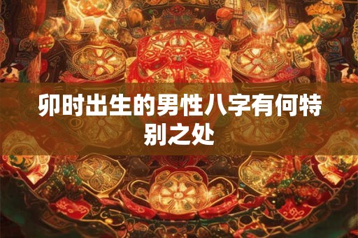 卯时出生的男性八字有何特别之处