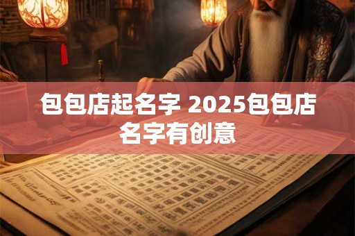 包包店起名字 2025包包店名字有创意