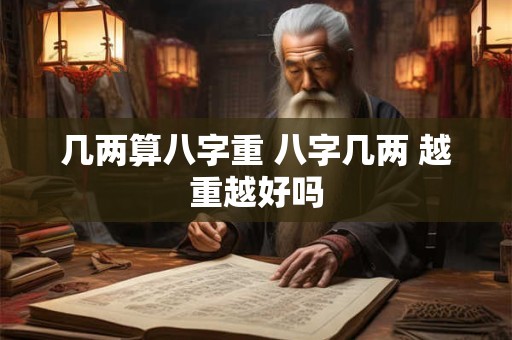 几两算八字重 八字几两 越重越好吗
