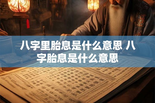 八字里胎息是什么意思 八字胎息是什么意思