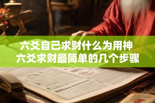 六爻自己求财什么为用神 六爻求财最简单的几个步骤是哪些