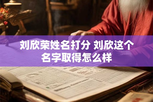 刘欣荣姓名打分 刘欣这个名字取得怎么样