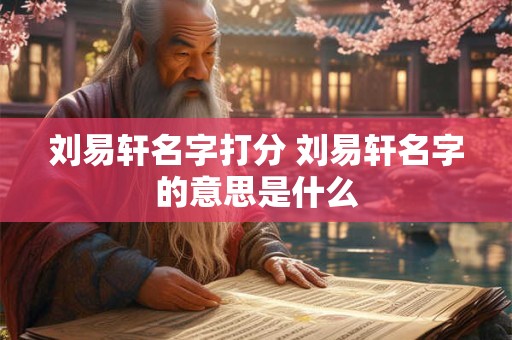 刘易轩名字打分 刘易轩名字的意思是什么