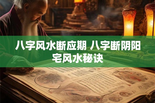 八字风水断应期 八字断阴阳宅风水秘诀