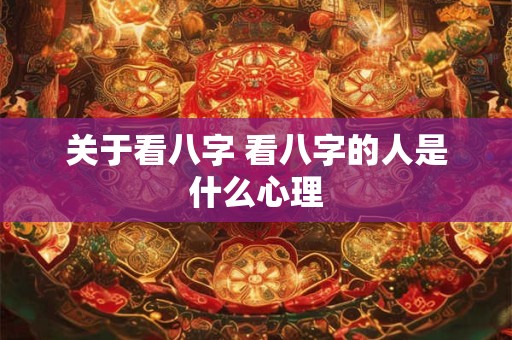 关于看八字 看八字的人是什么心理