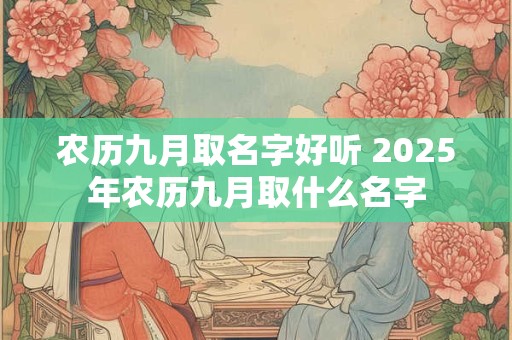 农历九月取名字好听 2025年农历九月取什么名字