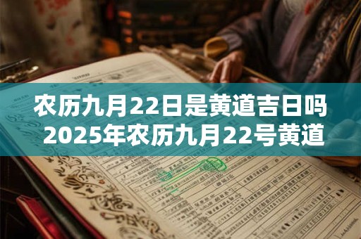 农历九月22日是黄道吉日吗 2025年农历九月22号黄道吉日