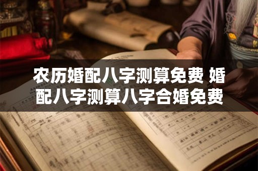 农历婚配八字测算免费 婚配八字测算八字合婚免费