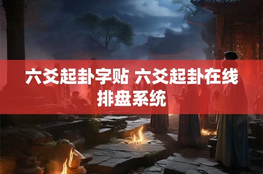 六爻起卦字贴 六爻起卦在线排盘系统