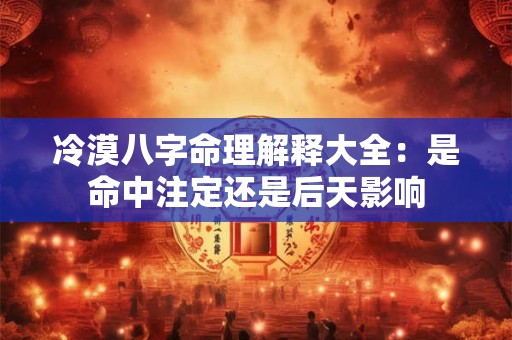 冷漠八字命理解释大全：是命中注定还是后天影响