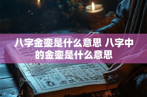 八字金銮是什么意思 八字中的金銮是什么意思