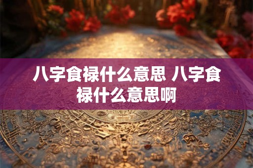 八字食禄什么意思 八字食禄什么意思啊