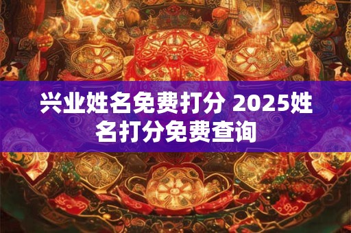 兴业姓名免费打分 2025姓名打分免费查询