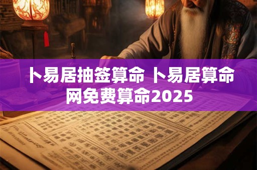 卜易居抽签算命 卜易居算命网免费算命2025