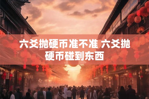 六爻抛硬币准不准 六爻抛硬币碰到东西