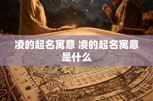 凌的起名寓意 凌的起名寓意是什么