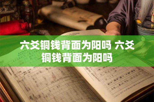 六爻铜钱背面为阳吗 六爻铜钱背面为阳吗