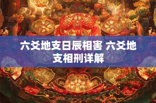 六爻地支日辰相害 六爻地支相刑详解