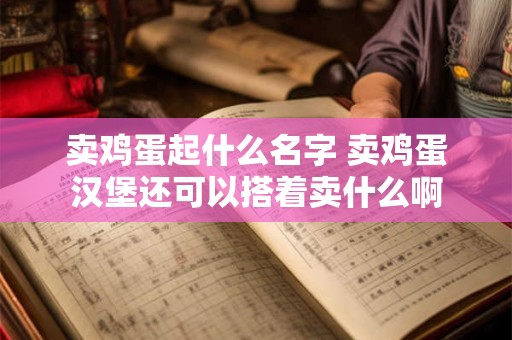 卖鸡蛋起什么名字 卖鸡蛋汉堡还可以搭着卖什么啊