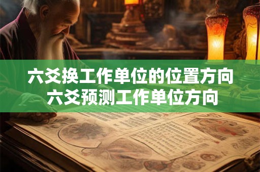 六爻换工作单位的位置方向 六爻预测工作单位方向