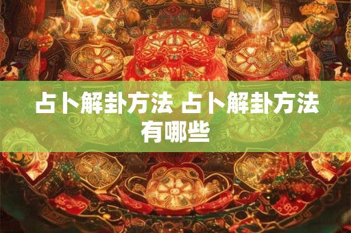 占卜解卦方法 占卜解卦方法有哪些