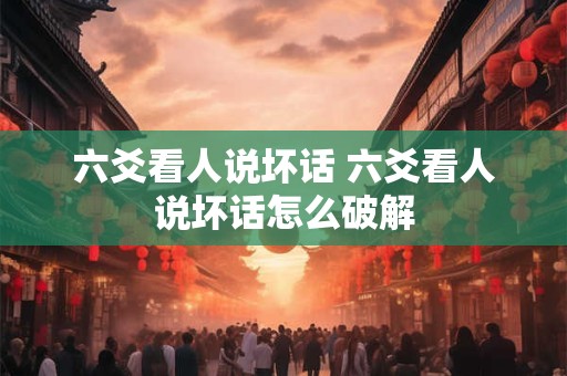 六爻看人说坏话 六爻看人说坏话怎么破解