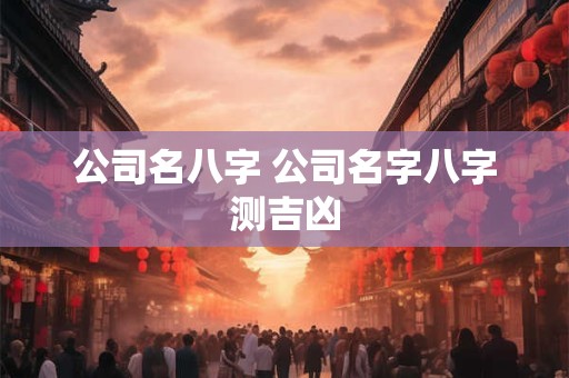公司名八字 公司名字八字测吉凶