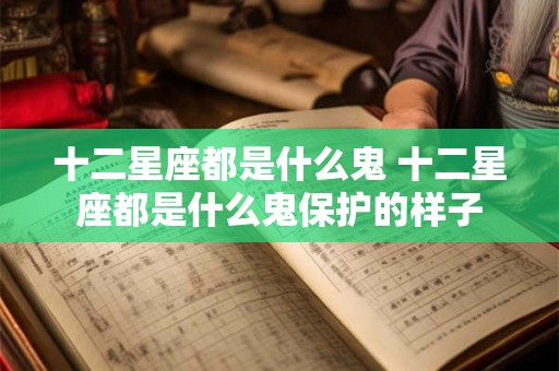 十二星座都是什么鬼 十二星座都是什么鬼保护的样子