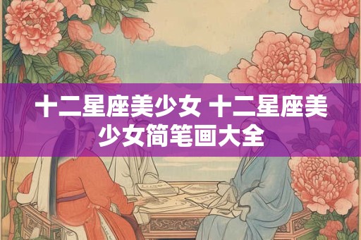 十二星座美少女 十二星座美少女简笔画大全