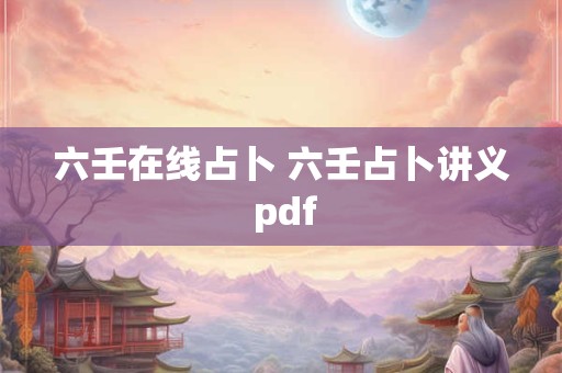 六壬在线占卜 六壬占卜讲义 pdf