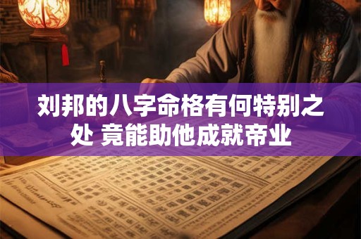 详细阅读:刘邦的八字命格有何特别之处 竟能助他成就帝业 刘邦的八字命格有何特别之处 竟能助他成就帝业