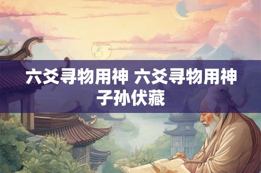 六爻寻物用神 六爻寻物用神子孙伏藏