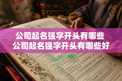 公司起名强字开头有哪些 公司起名强字开头有哪些好听的