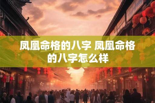 凤凰命格的八字 凤凰命格的八字怎么样