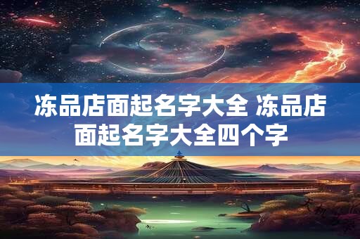 冻品店面起名字大全 冻品店面起名字大全四个字