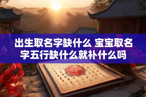 出生取名字缺什么 宝宝取名字五行缺什么就补什么吗