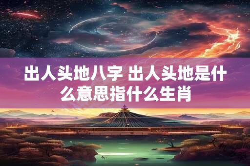 出人头地八字 出人头地是什么意思指什么生肖