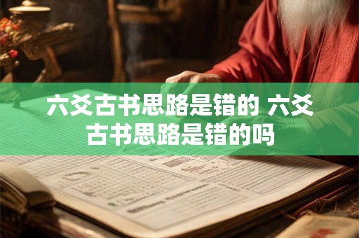 六爻古书思路是错的 六爻古书思路是错的吗 六爻古书思路是错的 六爻古书思路是错的吗