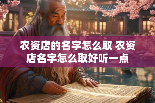 农资店的名字怎么取 农资店名字怎么取好听一点