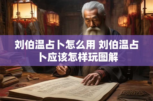 刘伯温占卜怎么用 刘伯温占卜应该怎样玩图解