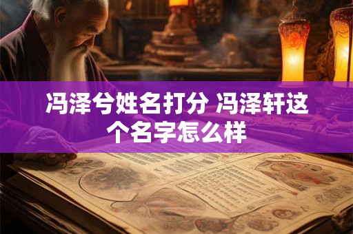 冯泽兮姓名打分 冯泽轩这个名字怎么样