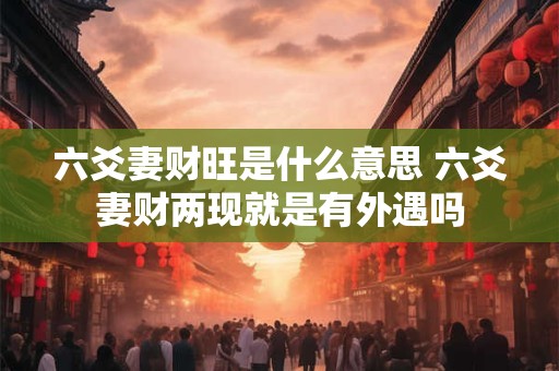 六爻妻财旺是什么意思 六爻妻财两现就是有外遇吗