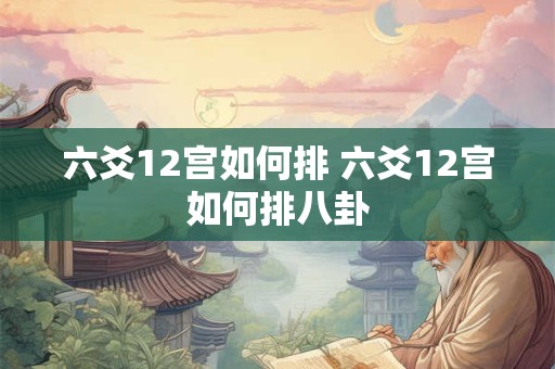 六爻12宫如何排 六爻12宫如何排八卦