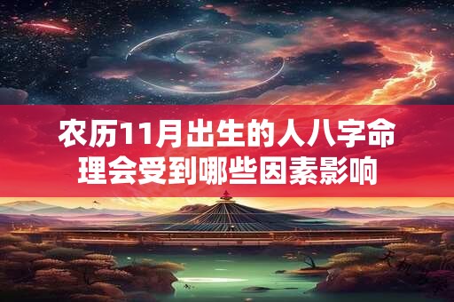 农历11月出生的人八字命理会受到哪些因素影响